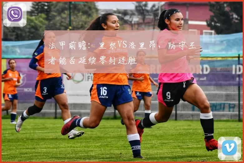 法甲前瞻：里尔VS洛里昂，防守王者能否延续零封连胜