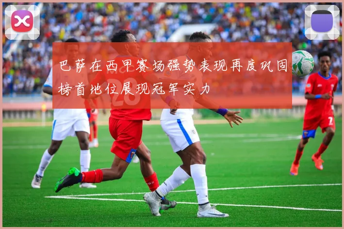 巴萨在西甲赛场强势表现再度巩固榜首地位展现冠军实力