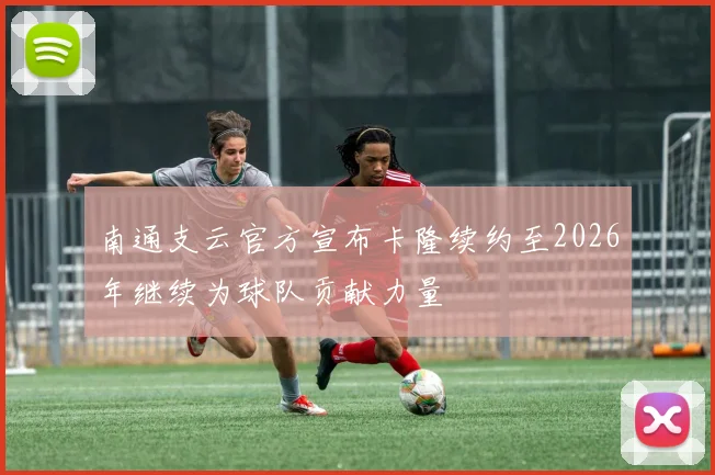 南通支云官方宣布卡隆续约至2026年继续为球队贡献力量