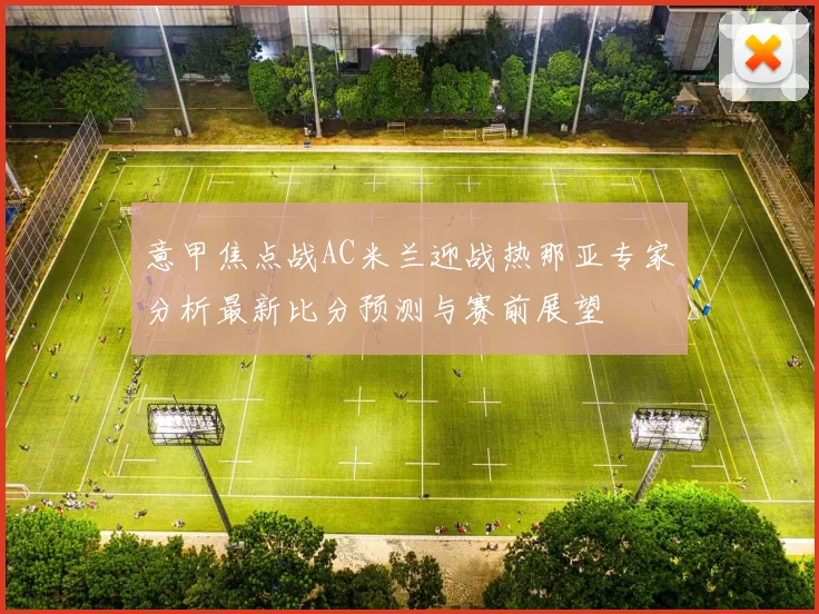 意甲焦点战AC米兰迎战热那亚专家分析最新比分预测与赛前展望